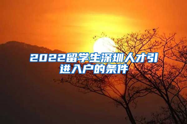 2022留学生深圳人才引进入户的条件