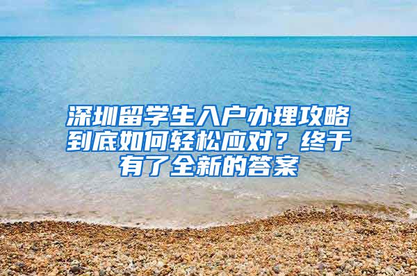 深圳留学生入户办理攻略到底如何轻松应对？终于有了全新的答案