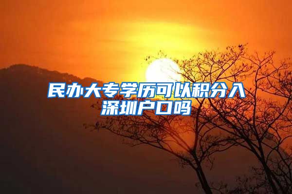 民办大专学历可以积分入深圳户口吗