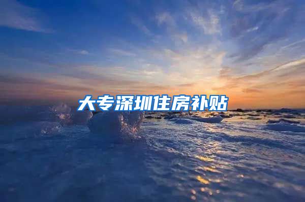 大专深圳住房补贴