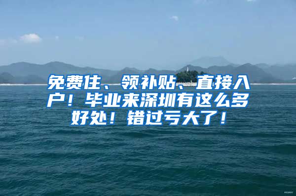 免费住、领补贴、直接入户！毕业来深圳有这么多好处！错过亏大了！