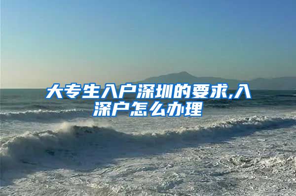 大专生入户深圳的要求,入深户怎么办理