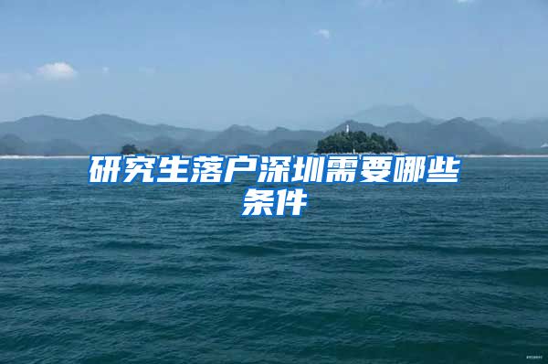 研究生落户深圳需要哪些条件