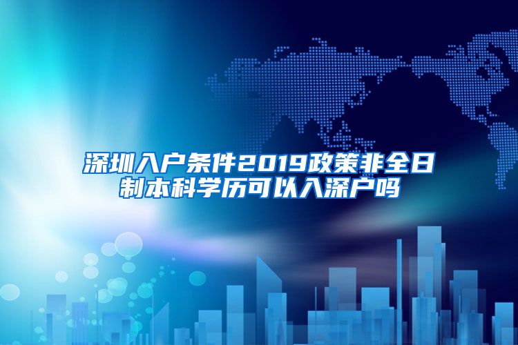 深圳入户条件2019政策非全日制本科学历可以入深户吗