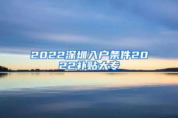 2022深圳入户条件2022补贴大专