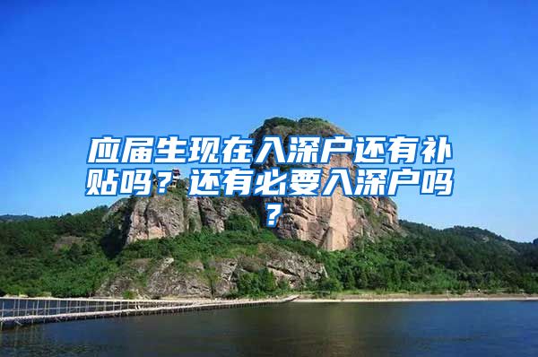 应届生现在入深户还有补贴吗？还有必要入深户吗？