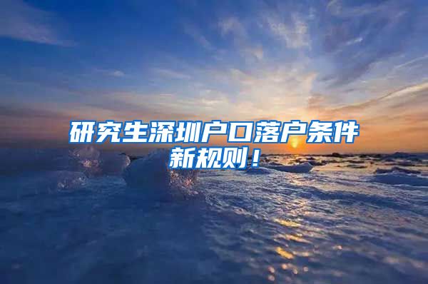 研究生深圳户口落户条件新规则！
