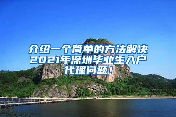 介绍一个简单的方法解决2021年深圳毕业生入户代理问题！