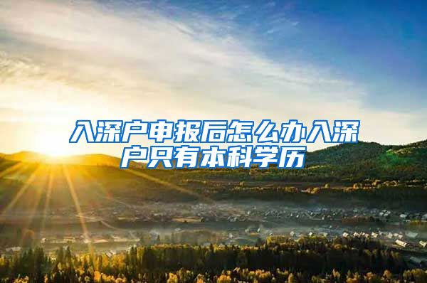 入深户申报后怎么办入深户只有本科学历