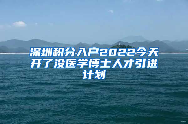 深圳积分入户2022今天开了没医学博士人才引进计划