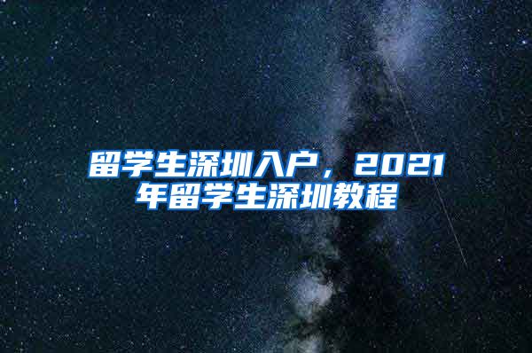 留学生深圳入户，2021年留学生深圳教程