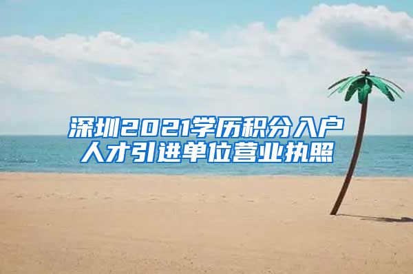 深圳2021学历积分入户人才引进单位营业执照