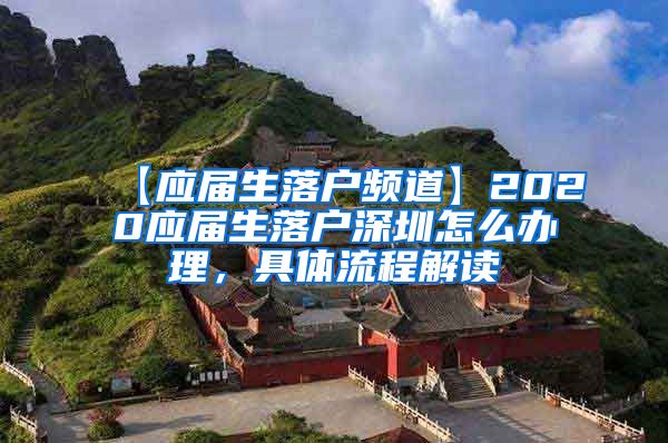 【应届生落户频道】2020应届生落户深圳怎么办理，具体流程解读