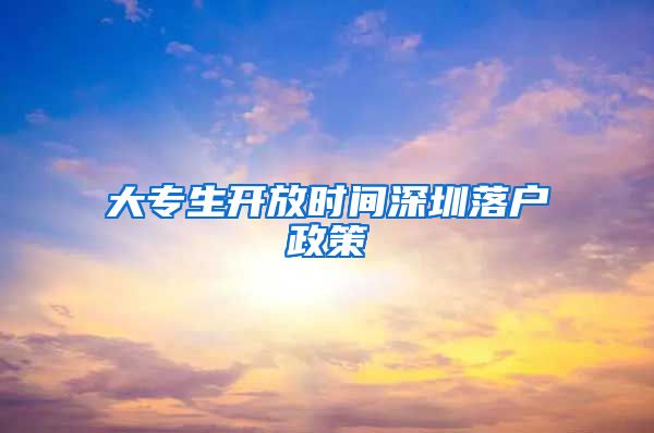 大专生开放时间深圳落户政策