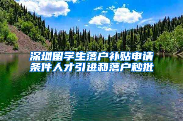 深圳留学生落户补贴申请条件人才引进和落户秒批