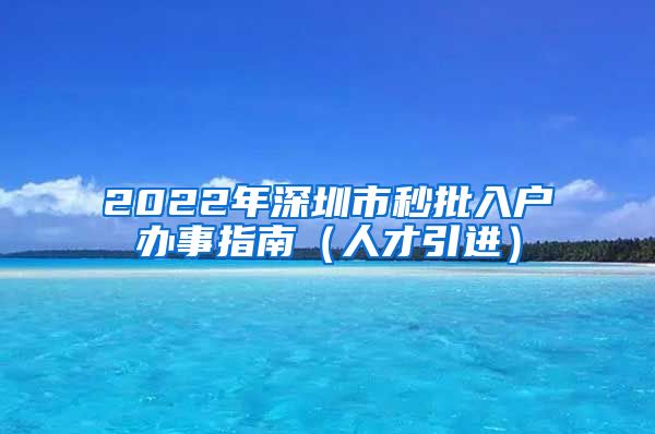 2022年深圳市秒批入户办事指南（人才引进）