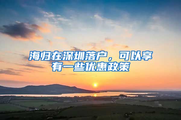 海归在深圳落户，可以享有一些优惠政策