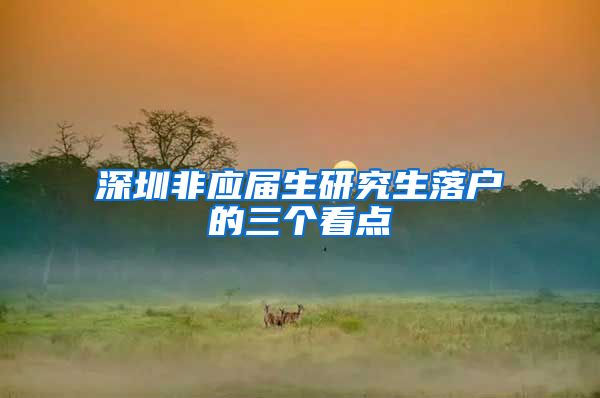 深圳非应届生研究生落户的三个看点