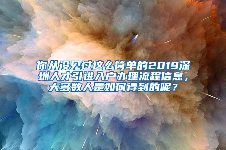 你从没见过这么简单的2019深圳人才引进入户办理流程信息，大多数人是如何得到的呢？
