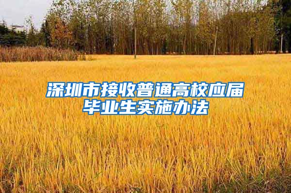 深圳市接收普通高校应届毕业生实施办法
