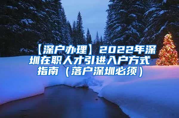 【深户办理】2022年深圳在职人才引进入户方式指南（落户深圳必须）