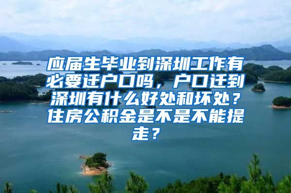 应届生毕业到深圳工作有必要迁户口吗，户口迁到深圳有什么好处和坏处？住房公积金是不是不能提走？