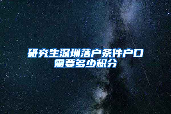 研究生深圳落户条件户口需要多少积分