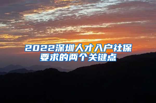2022深圳人才入户社保要求的两个关键点