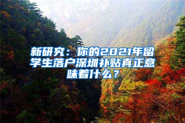 新研究：你的2021年留学生落户深圳补贴真正意味着什么？