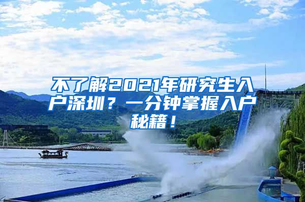 不了解2021年研究生入户深圳？一分钟掌握入户秘籍！