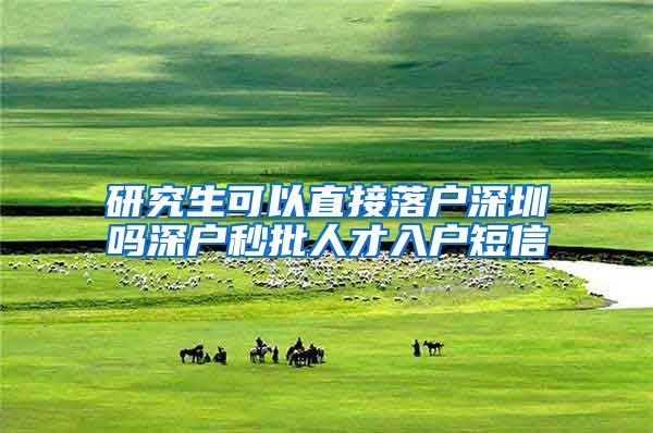 研究生可以直接落户深圳吗深户秒批人才入户短信