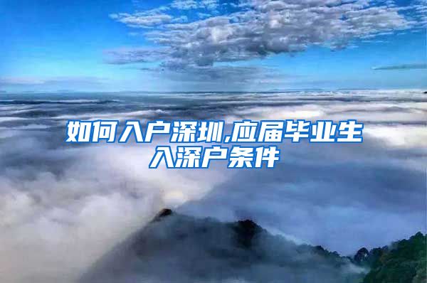 如何入户深圳,应届毕业生入深户条件