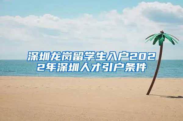 深圳龙岗留学生入户2022年深圳人才引户条件