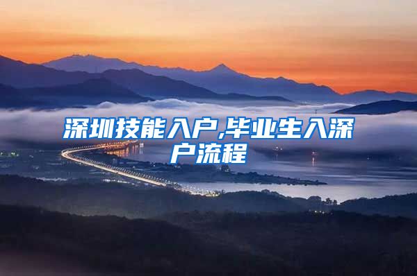 深圳技能入户,毕业生入深户流程