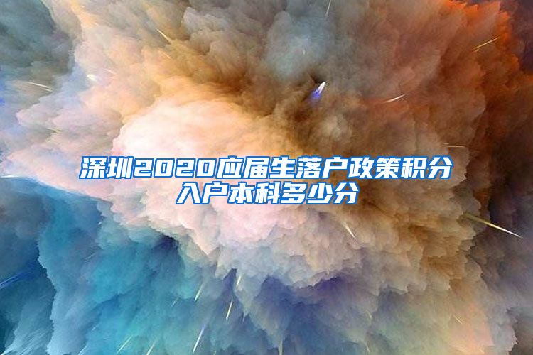 深圳2020应届生落户政策积分入户本科多少分
