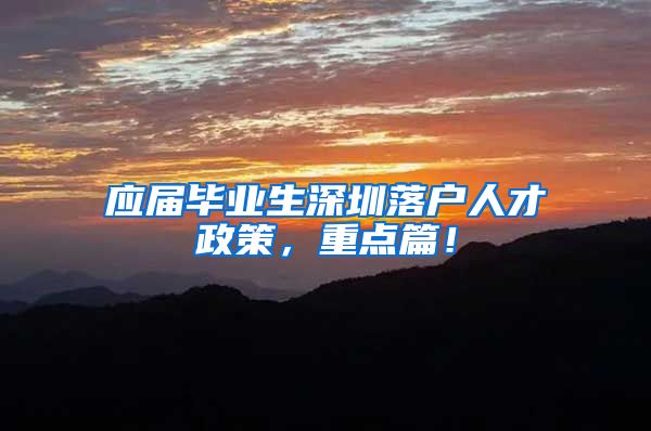 应届毕业生深圳落户人才政策，重点篇！