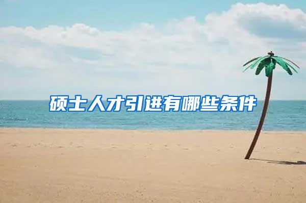 硕士人才引进有哪些条件