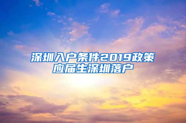 深圳入户条件2019政策应届生深圳落户