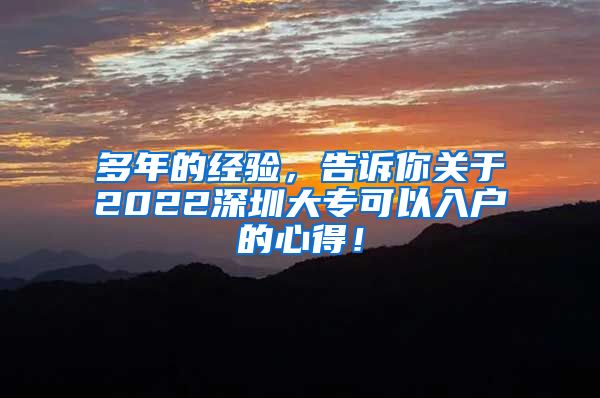 多年的经验，告诉你关于2022深圳大专可以入户的心得！