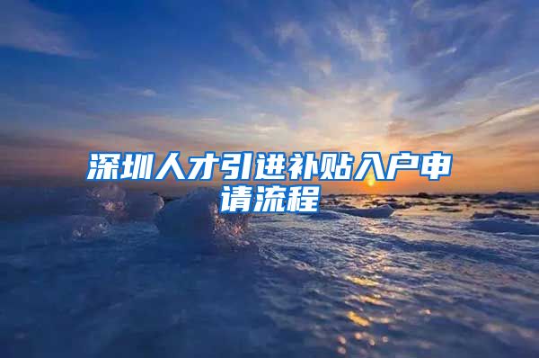 深圳人才引进补贴入户申请流程