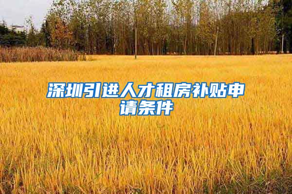 深圳引进人才租房补贴申请条件