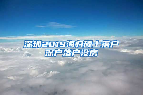 深圳2019海归硕士落户深户落户没房