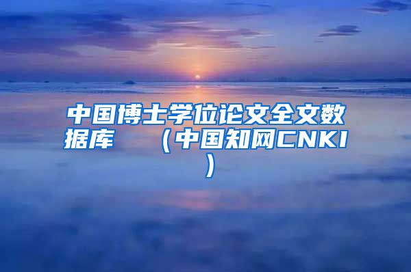 中国博士学位论文全文数据库  （中国知网CNKI）