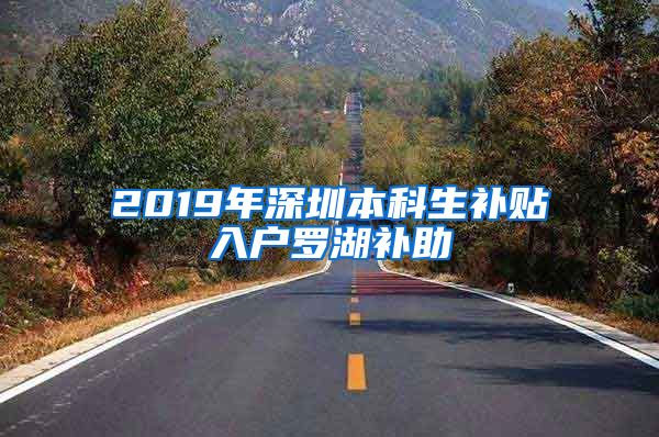 2019年深圳本科生补贴入户罗湖补助