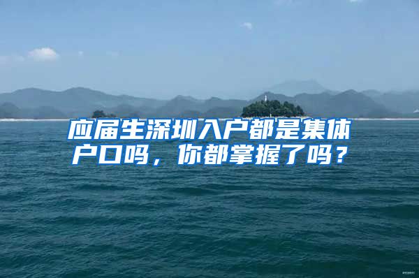 应届生深圳入户都是集体户口吗，你都掌握了吗？