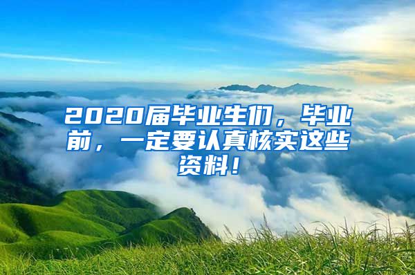 2020届毕业生们，毕业前，一定要认真核实这些资料！