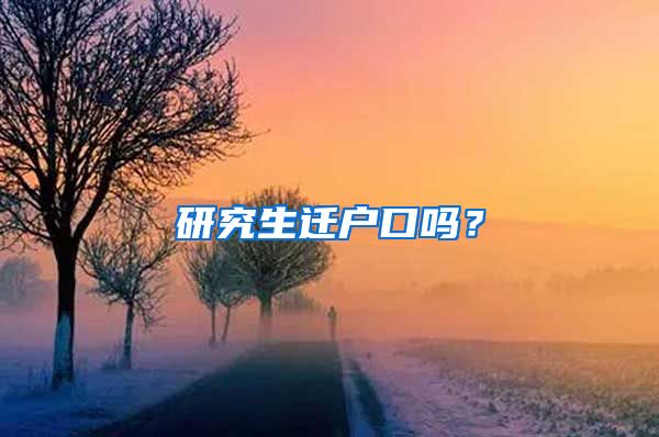 研究生迁户口吗？