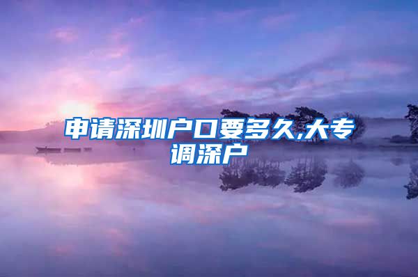 申请深圳户口要多久,大专调深户