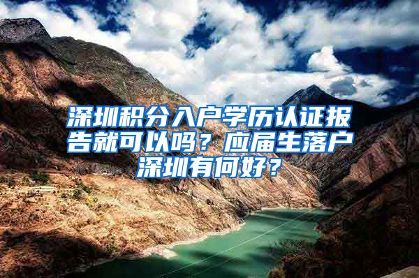 深圳积分入户学历认证报告就可以吗？应届生落户深圳有何好？