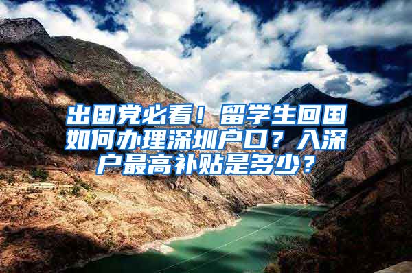 出国党必看！留学生回国如何办理深圳户口？入深户最高补贴是多少？